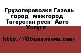 Грузоперевозки Газель город -межгород - Татарстан респ. Авто » Услуги   